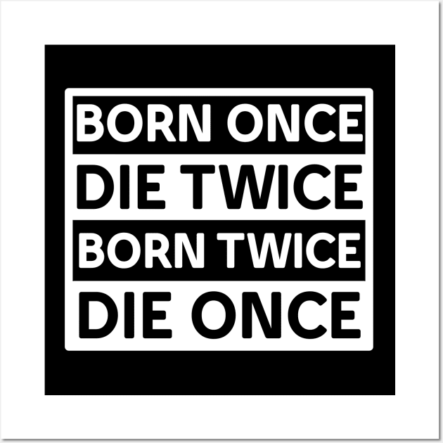 BORN ONCE DIE TWICE BORN TWICE DIE ONCE IN WHITE Wall Art by Christian ever life